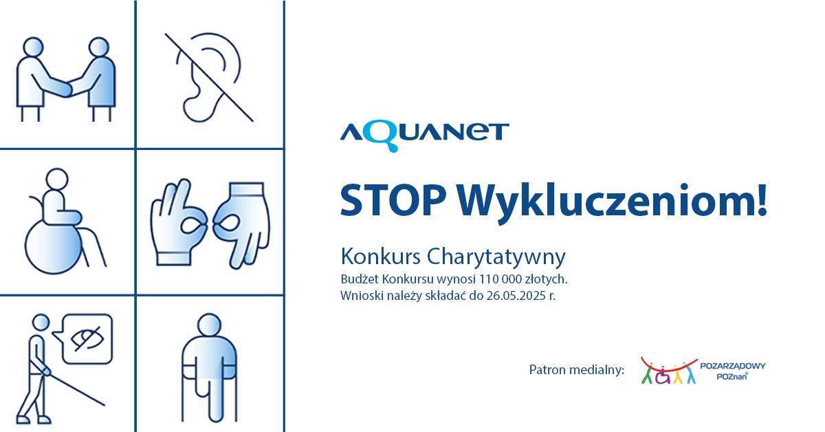 Trwa nabór wniosków w konkursie: "STOP Wykluczeniom", organizowanym przez Aquanet S.A. obrazek przedstawia piktogramy związane z wykluczeniem społecznym, logotyp: Aquanet, nazwę konkursu: STOP Wykluczeniom oraz informację o budżecie konkursu charytatywnego, 110.000 zł oraz termin składania wniosków: 26 maja 2025 r., na dole logotyp Pozarządowy Poznań