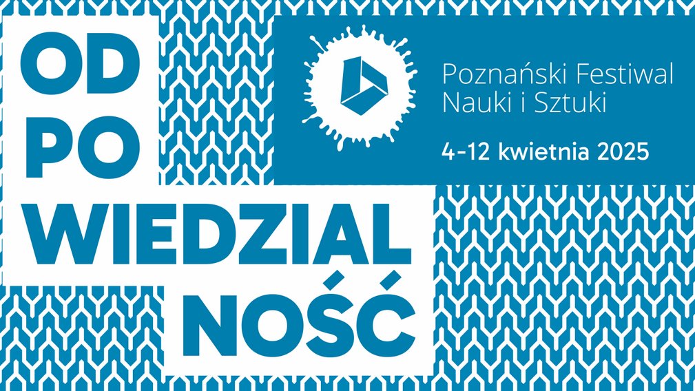 Plakat, któy reklamuje tegoroczną edycję Poznańskiego Festiwalu Nauki i Sztuki. Na tle wzoru geometrycznego w niebiesko-białej kolorystyce widnieje duży napis "Odpowiedzialność" rozłożony w blokach tekstowych. W prawym górnym rogu znajduje się logo festiwalu - biały symbol na niebieskim tle przypominający abstrakcyjną bryłę otoczoną plamą, sugerującą eksperyment naukowy.