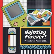 Wielobarwna grafika podzielona na cztery części. W lewym górnym rogu rysunkowy Game Boy, obok dwa otwarte czasopisma/komiksy. W lewym dolnym rogu kaseta VHS, w prawym biały napis: "Najntisy forever! Popkultura w Polsce lat 90.
