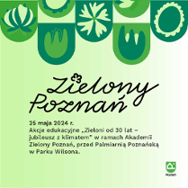 Zielona infografika z napisem: 25 maja 2024 r. Akcje edukacyjne "Zieloni od 30 lat - jubileusz z klimatem" w ramach Akademii Zielony Poznań*, przed Palmiarnią Poznańską w Parku Wilsona.