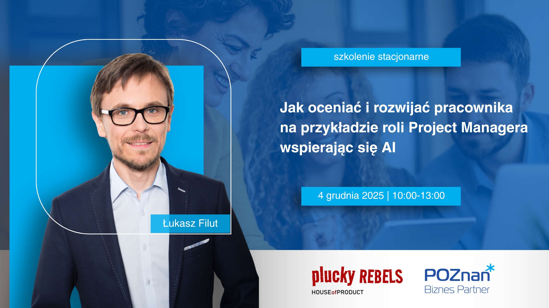 Grafika promująca szkolenie stacjonarne: "Jak oceniać i rozwijać pracownika na przykładzie roli Project Managera, wspierając się AI'. Po lewej stronie znajduje się zdjęcie prowadzącego, Łukasza Filuta, w granatowej marynarce i okularach. Po prawej widoczny jest tytuł szkolenia oraz data: 4 grudnia 2025, godz. 10:00-13:00. Na dole umieszczone są logotypy plucky REBELS House of Product oraz Poznań Biznes Partner."