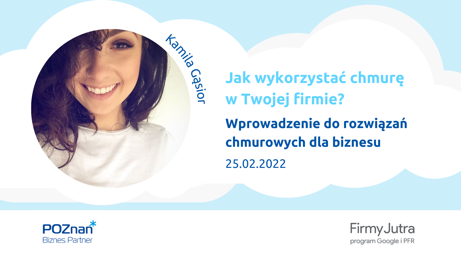 Z lewej zdjęcie uśmiechniętej kobiety podpisane Kamila Gąsior. Z prawej tytuł szkolenia: Jak wykorzystać chmurę w Twojej firmie? Wprowadzenie do rozwiązań chmurowych dla biznesu, 25.02.2022. Na dole logotypy organizatorów: Poznań Biznes Partner i Firmy Jutra program Google i PFR