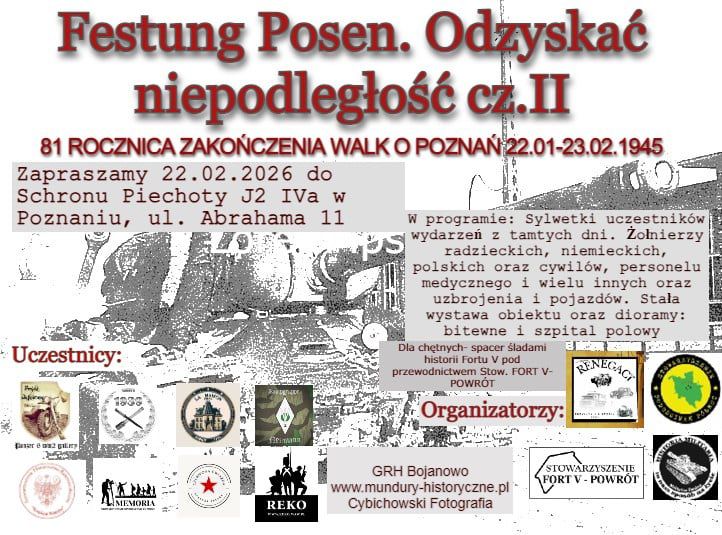 Plakat zaprasza na wydarzenie historyczne "Festung Posen. Odzyskać niepodległość cz. II", które odbędzie się 22 lutego 2026 roku w poznańskim Schronie Piechoty J2 IVa. Program obejmuje prezentację sylwetek uczestników walk, wystawy uzbrojenia, pojazdów oraz dioramy bitewne. Chętni mogą również wziąć udział w spacerze śladami historii Fortu V pod opieką przewodnika.