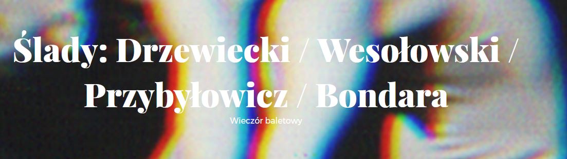 Napis: "Ślady: Drzewiecki/ Wesołowski/ Przybyłowicz/ Bondara Wieczór baletowy"