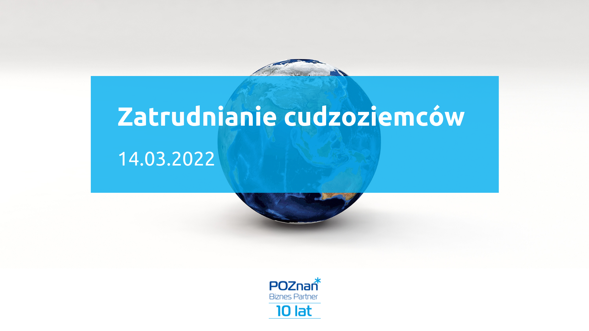 W tle kula ziemska. Na pierwszym planie tytuł szkolenia: Zatrudnianie cudzoziemców, 14.03.2022. Na dole logotyp organizatora: Poznań Biznes Partner.