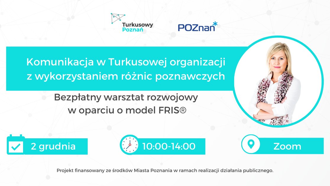 Od góry logotypy organizatorów: Turkusowy Poznań i Poznań. Na środku Biały napis na turkusowym tle: Komunikacja w Turkusowej organizacji z wykorzystaniem różnic poznawczych (warsztaty rozwojowe w oparciu o model FRIS®). Bezpłatny warsztat rozwojowy w oparciu o model FRIS. Po prawej stronie zdjęcie kobiety ze skrzyżowanymi rękami: Lucyna Wasiakowska. Na dole data spotkania - 2 grudnia, godziny 10:00 -14:00 i "miejsce": Zoom. - grafika artykułu