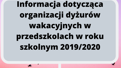 Informacja dotycząca organizacji dyżurów wakacyjnych w przedszkolach w roku szkolnym 2019/2020 Brak obrazków w bazie.