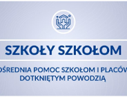 "Szkoły szkołom" - bezpośrednia pomoc szkołom i placówkom dotkniętym powodzią