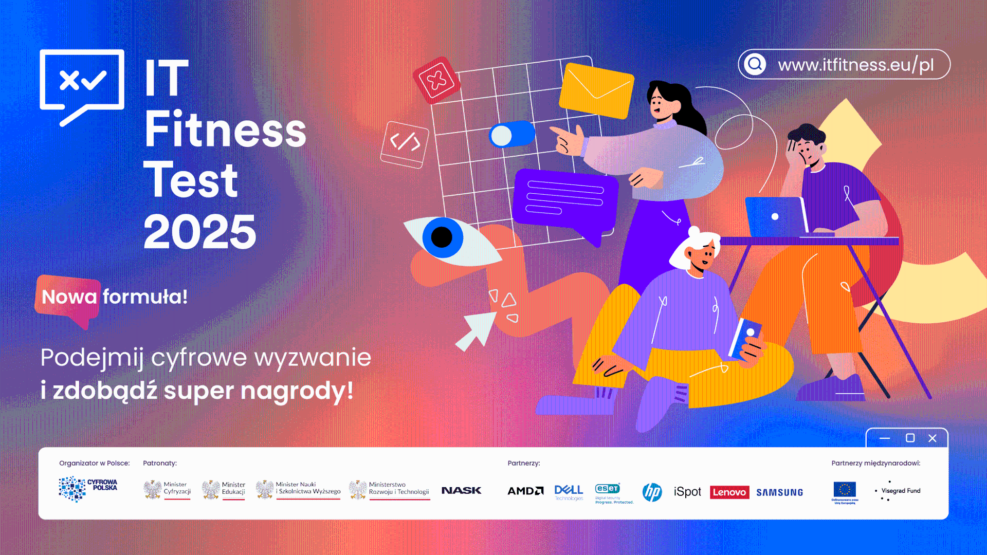 IT Fitness Test to nie tylko test - to narzędzie edukacyjne, które dostarcza cennych informacji o poziomie przygotowania uczniów do funkcjonowania w cyfrowym świecie Baner, który promuje IT Fitness Test 2025. Na kolorowem tle ilustracja trzech postaci - uczniowie i uczennice korzystający z laptopa i smartfona, otoczeni ikonami cyfrowymi. Na dole logotypy organizatorów, ministerstw patronujących oraz partnerów projektu.