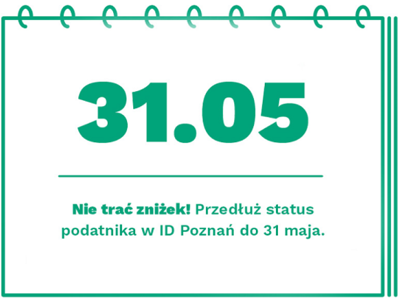 Do 31 maja przedłuż status podatnika na kolejny rok Grafika, która przypomina kartkę z kalendarza, z datą 31.05, pod datą napis: Nie trać zniżek! Przedłuż status podatnika w ID Poznań do 31 maja.
