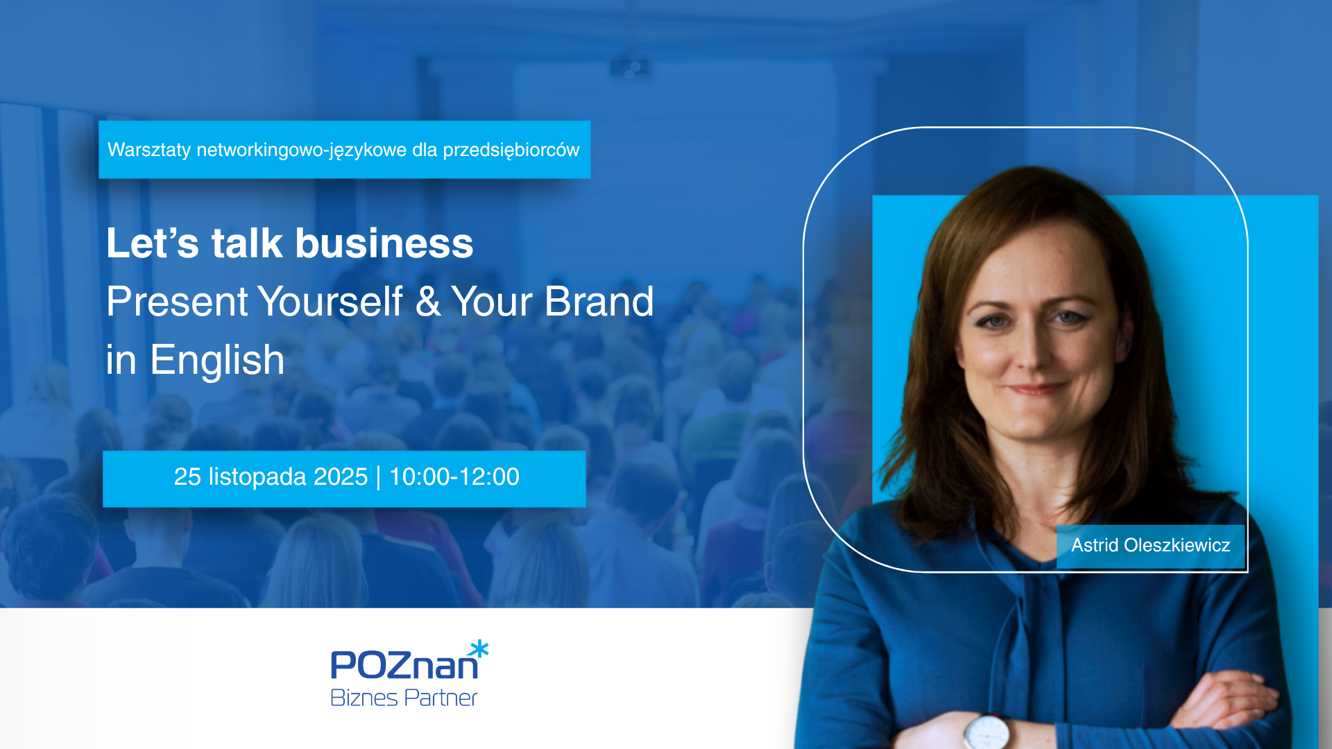 Let's Talk Business. Present Yourself & Your Brand in English. Warsztaty networkingowo-językowe dla przedsiębiorców Grafika promująca warsztaty networkingowo-językowe dla przedsiębiorców "Let's talk business. Present Yourself & Your Brand in English". Po prawej stronie widoczna prowadząca, Astrid Oleszkiewicz, w niebieskiej bluzce, na tle w kolorze błękitu. Po lewej stronie tytuł wydarzenia oraz informacja o terminie: 25 listopada 2025, godz. 10:00-12:00. Na dole znajduje się logo Poznań Biznes Partner.