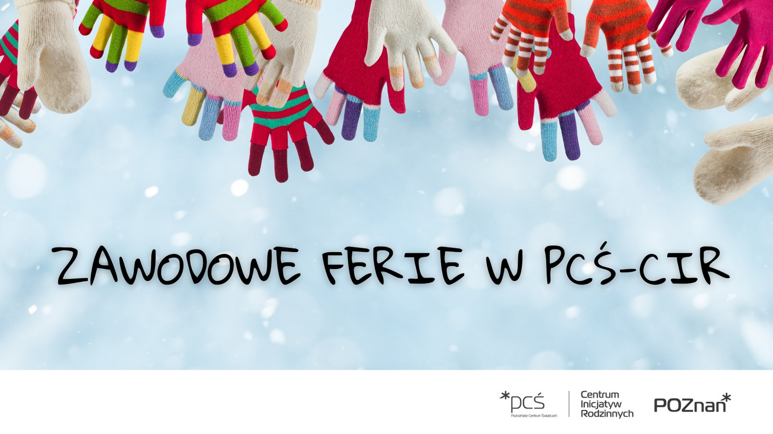 Kolorowa grafika zimowa z wieloma parami dziecięcych rąk w ciepłych, różnokolorowych rękawiczkach ułożonych wzdłuż górnej krawędzi obrazu. Na środku znajduje się napis "Zawodowe ferie w PCŚ‑CIR". W dolnej części widoczne są logotypy PCŚ, Centrum Inicjatyw Rodzinnych oraz miasta Poznań, na jasnym, śnieżnym tle.