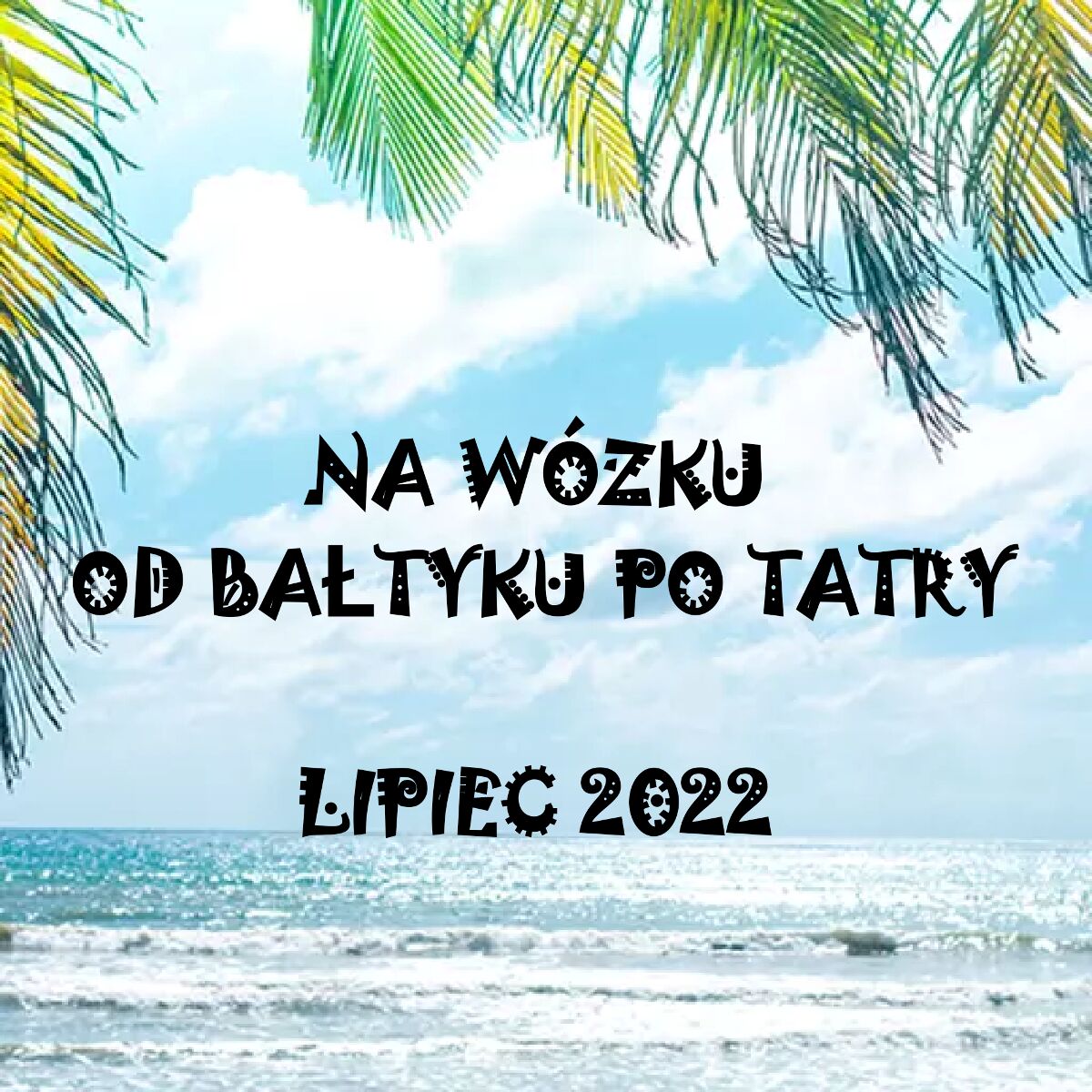 Na tle morza i liści palm napis Na wózku od Bałtyku po Tatry lipeic 2022 - grafika artykułu