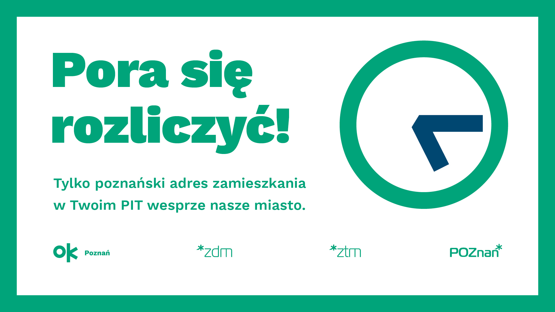 Obraz przedstawia grafikę promującą kampanię podatkową w Poznaniu. Wyróżnia się na nim duży, zielony napis: "Pora się rozliczyć!", a poniżej znajduje się mniejszy tekst: "Tylko poznański adres zamieszkania w Twoim PIT wesprze nasze miasto." Po prawej stronie widnieje stylizowany zegar z niebieską wskazówką, sugerujący upływający czas. - grafika artykułu