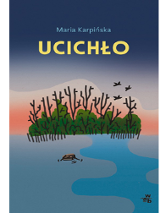 Okładka książki "Ucichło" Marii Karpińskiej. To graficznie przedstawiony krajobraz z wijącą się rzeką i usytuowanymi w centrum roślinami tworzącymi zarys wyspy. Na niebieskim tle wyróżnia się napisany żółtą czcionką tytuł książki.