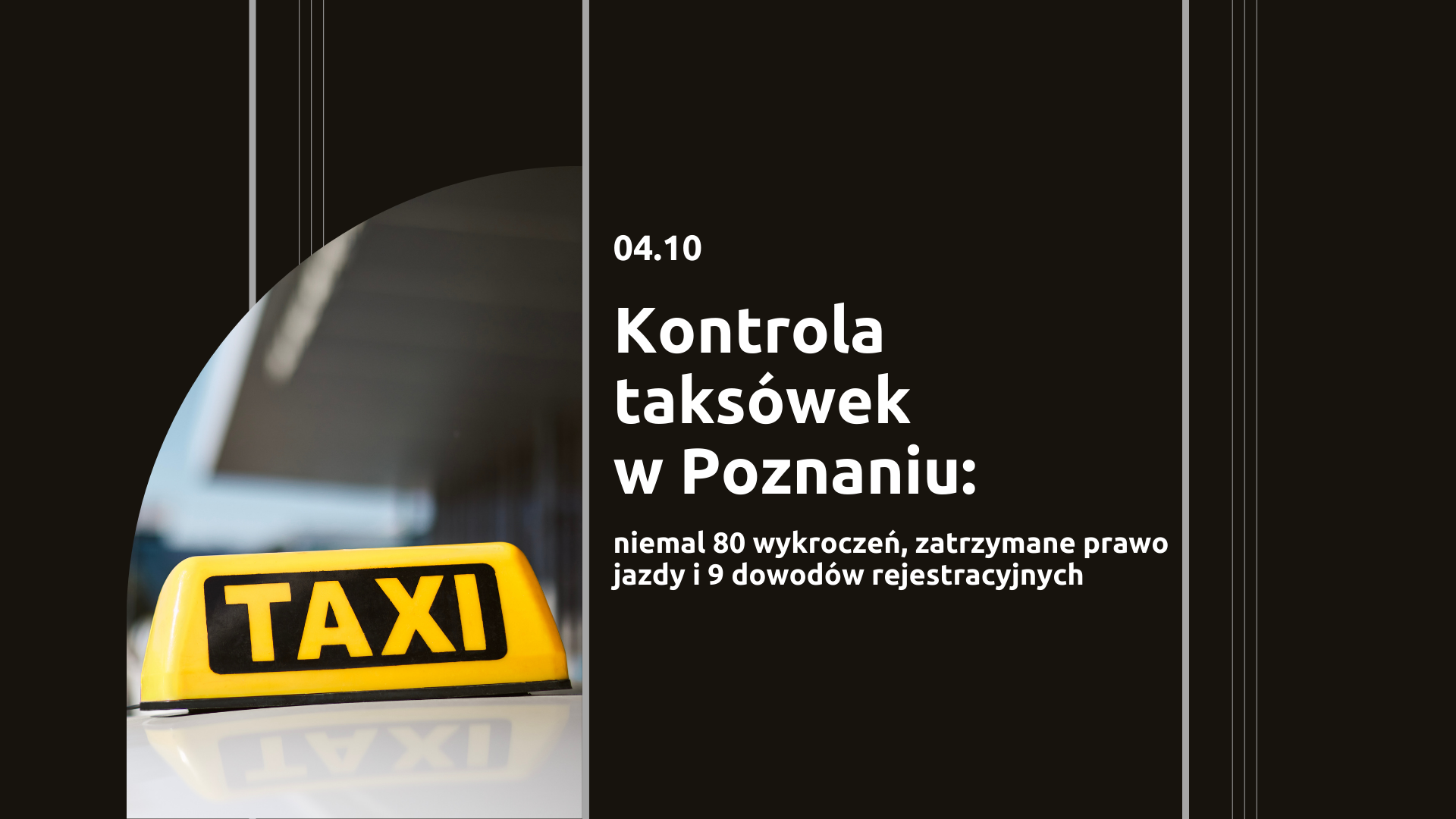 Kontrola taksówek w Poznaniu Grafika z napisem po prawej stronie :Kontrola taksówek w Poznaniu, niemal 80 wykroczeń, zatrzymane prawo jazdy i 9 dowodów rejestracyjnych", po lewej stronie zdjęcie dachu taksówki z lampą TAXI