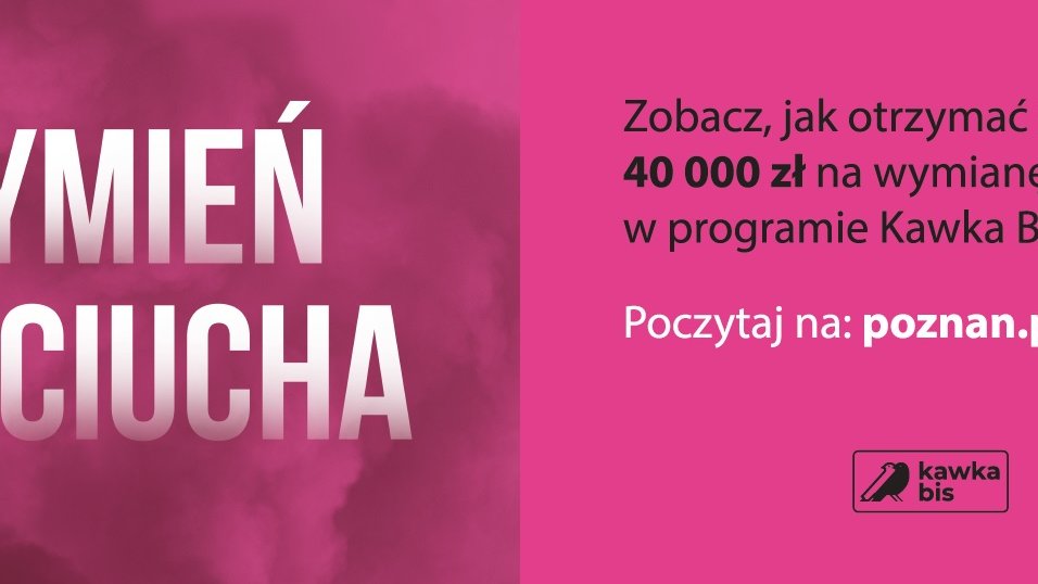 Biały napis "Wymień kopciucha" na ciemnoróżowym tle, logo Miasta Poznań oraz programu Kawka Bis, odnośnik do strony internetowej projektu poznan.pl/kawka