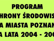 Dnia 22 czerwca 2004 roku Rada Miasta Poznania uchwaliła Program Ochrony Środowiska dla miasta Poznania na lata 2004-2007 - Uchwała RMP Nr XLVII/500/4/2004.